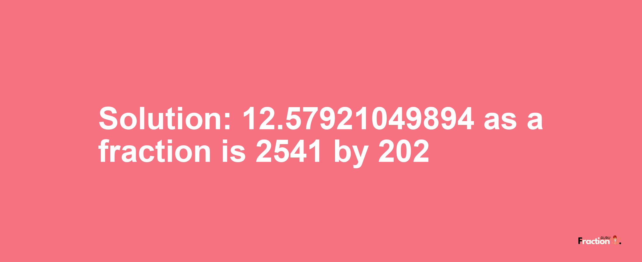 Solution:12.57921049894 as a fraction is 2541/202